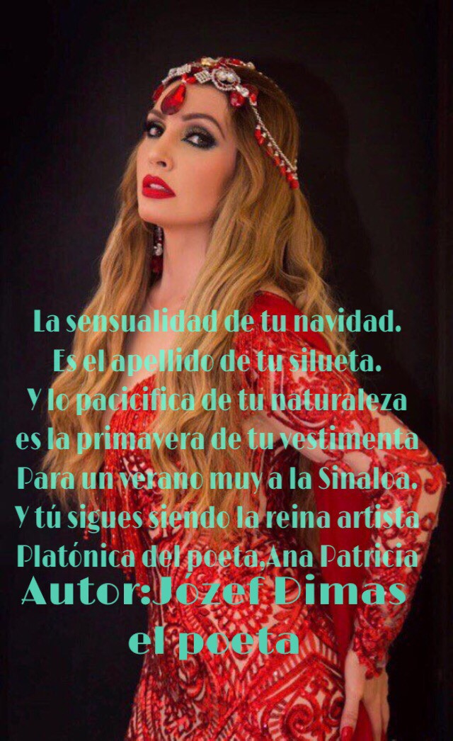 La sensualidad de tu navidad. Es el apellido de tu silueta. Y lo pacicifica de tu naturaleza es la primavera de tu vestimenta Para un verano muy a la Sinaloa. Y tú sigues siendo la reina artista Platónica del poeta,Ana Patricia Autor:Józef Dimas el poeta