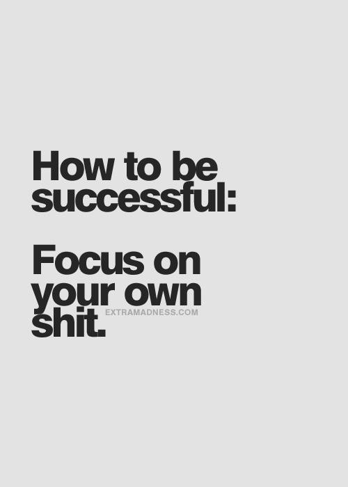 Daily Affirmation: To be successful, focus on your own shit.