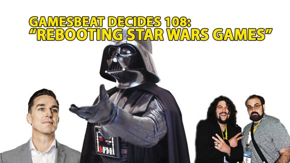 GamesBeat Decides 108: Rebooting Star Wars for fun and profit